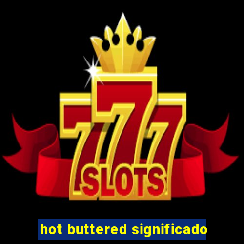 hot buttered significado